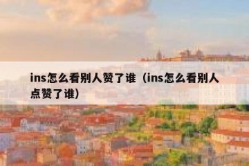 ins怎么看别人赞了谁（ins怎么看别人点赞了谁）