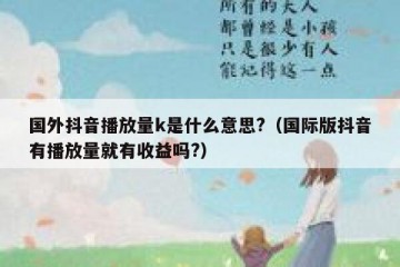 国外抖音播放量k是什么意思?（国际版抖音有播放量就有收益吗?）