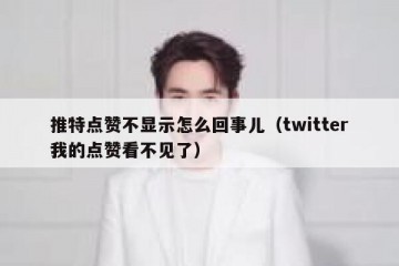 推特点赞不显示怎么回事儿（twitter我的点赞看不见了）