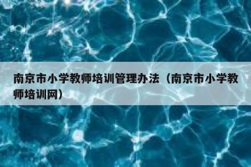 南京市小学教师培训管理办法（南京市小学教师培训网）