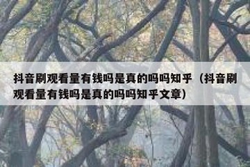 抖音刷观看量有钱吗是真的吗吗知乎（抖音刷观看量有钱吗是真的吗吗知乎文章）