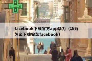facebook下载官方app华为（华为怎么下载安装facebook）