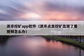 派币挖矿app软件（派币点击挖矿出现了看视频怎么办）