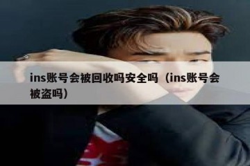 ins账号会被回收吗安全吗（ins账号会被盗吗）
