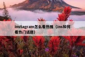 instagram怎么看热搜（ins如何看热门话题）