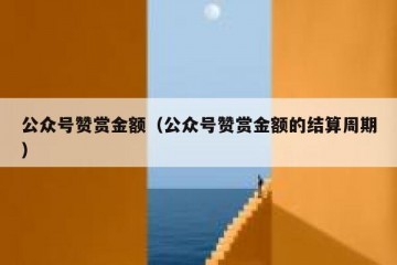 公众号赞赏金额（公众号赞赏金额的结算周期）