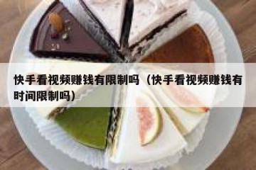 快手看视频赚钱有限制吗（快手看视频赚钱有时间限制吗）