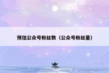 预估公众号粉丝数（公众号粉丝量）