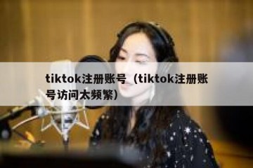 tiktok注册账号（tiktok注册账号访问太频繁）
