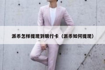 派币怎样提现到银行卡（派币如何提现）