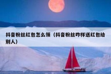 抖音粉丝红包怎么领（抖音粉丝咋样送红包给别人）