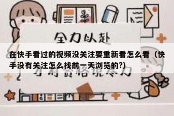 在快手看过的视频没关注要重新看怎么看（快手没有关注怎么找前一天浏览的?）