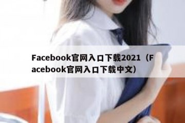 Facebook官网入口下载2021（Facebook官网入口下载中文）
