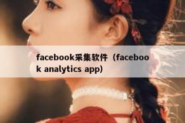 facebook采集软件（facebook analytics app）