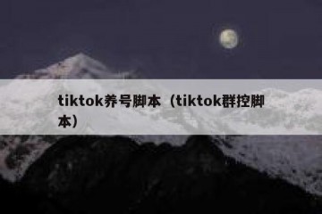 tiktok养号脚本（tiktok群控脚本）