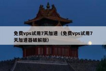 免费vps试用7天加速（免费vps试用7天加速器破解版）