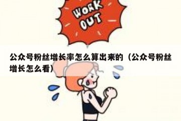 公众号粉丝增长率怎么算出来的（公众号粉丝增长怎么看）