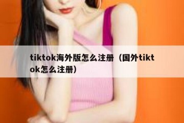 tiktok海外版怎么注册（国外tiktok怎么注册）