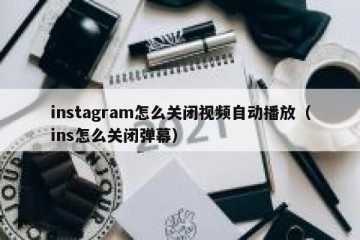 instagram怎么关闭视频自动播放（ins怎么关闭弹幕）