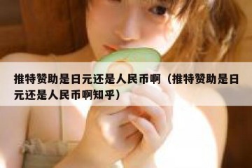 推特赞助是日元还是人民币啊（推特赞助是日元还是人民币啊知乎）
