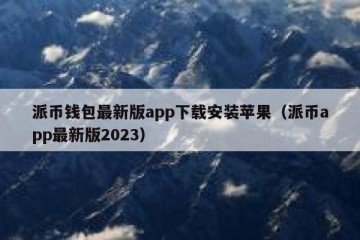派币钱包最新版app下载安装苹果（派币app最新版2023）