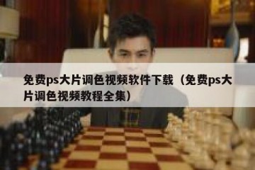 免费ps大片调色视频软件下载（免费ps大片调色视频教程全集）