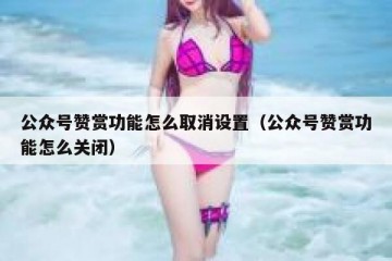 公众号赞赏功能怎么取消设置（公众号赞赏功能怎么关闭）