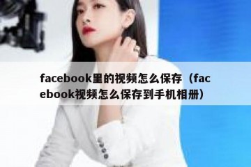 facebook里的视频怎么保存（facebook视频怎么保存到手机相册）