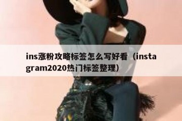 ins涨粉攻略标签怎么写好看（instagram2020热门标签整理）