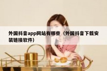 外国抖音app网站有哪些（外国抖音下载安装链接软件）