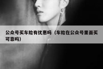 公众号买车险有优惠吗（车险在公众号里面买可靠吗）