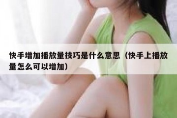 快手增加播放量技巧是什么意思（快手上播放量怎么可以增加）