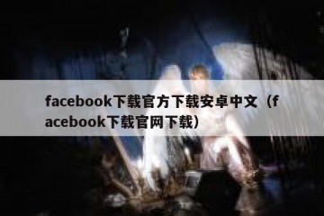 facebook下载官方下载安卓中文（facebook下载官网下载）