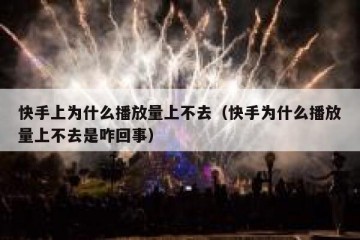 快手上为什么播放量上不去（快手为什么播放量上不去是咋回事）