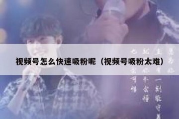 视频号怎么快速吸粉呢（视频号吸粉太难）