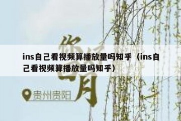 ins自己看视频算播放量吗知乎（ins自己看视频算播放量吗知乎）