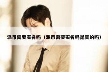 派币需要实名吗（派币需要实名吗是真的吗）