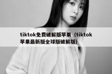 tiktok免费破解版苹果（tiktok苹果最新版全球版破解版）