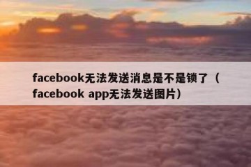 facebook无法发送消息是不是锁了（facebook app无法发送图片）