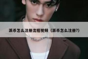 派币怎么注册流程视频（派币怎么注册?）