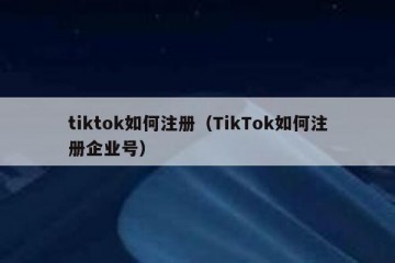 tiktok如何注册（TikTok如何注册企业号）