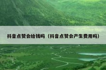 抖音点赞会给钱吗（抖音点赞会产生费用吗）