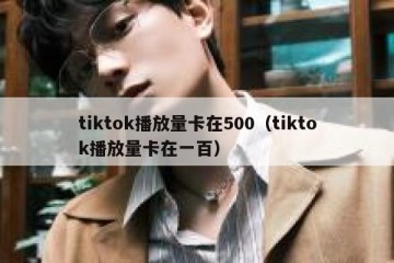 tiktok播放量卡在500（tiktok播放量卡在一百）