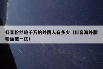 抖音粉丝破千万的外国人有多少（抖音海外版粉丝破一亿）