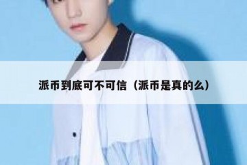 派币到底可不可信（派币是真的么）