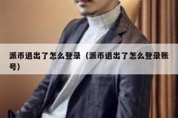 派币退出了怎么登录（派币退出了怎么登录账号）