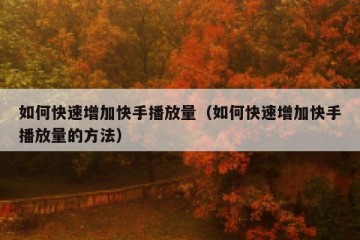 如何快速增加快手播放量（如何快速增加快手播放量的方法）