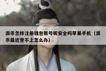 派币怎样注册钱包账号呢安全吗苹果手机（派币最近登不上怎么办）