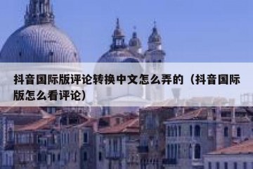 抖音国际版评论转换中文怎么弄的（抖音国际版怎么看评论）