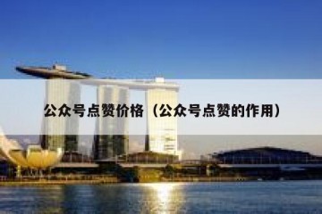 公众号点赞价格（公众号点赞的作用）